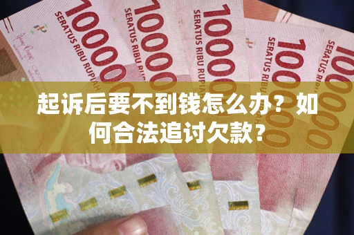 北京起诉后要不到钱怎么办？如何合法追讨欠款？