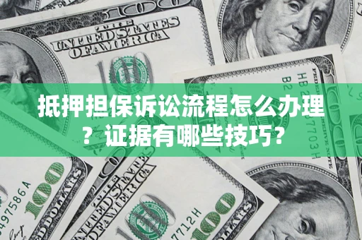 北京抵押担保诉讼流程怎么办理？证据有哪些技巧？