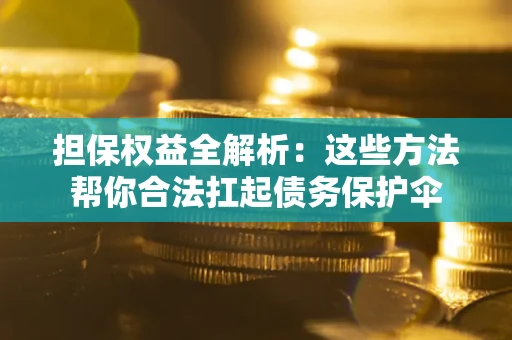 北京担保权益全解析：这些方法帮你合法扛起债务保护伞