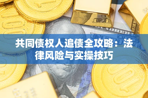 北京共同债权人追债全攻略：法律风险与实操技巧