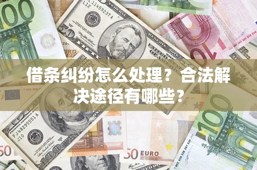 北京借条纠纷怎么处理？合法解决途径有哪些？