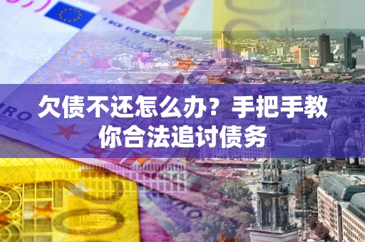 北京欠债不还怎么办？手把手教你合法追讨债务