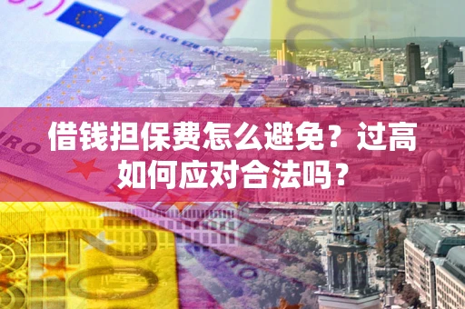 北京借钱担保费怎么避免？过高如何应对合法吗？