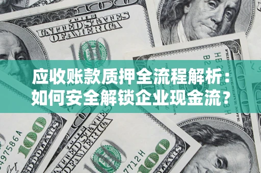 北京应收账款质押全流程解析：如何安全解锁企业现金流？