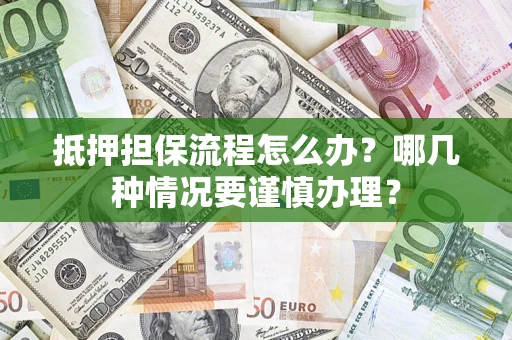 北京抵押担保流程怎么办？哪几种情况要谨慎办理？