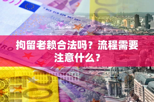 北京拘留老赖合法吗？流程需要注意什么？