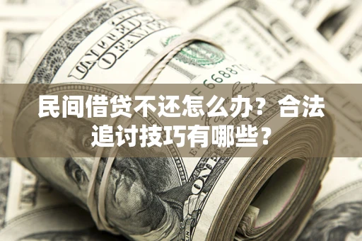 北京民间借贷不还怎么办？合法追讨技巧有哪些？