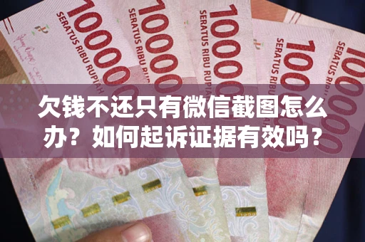 北京欠钱不还只有微信截图怎么办？如何起诉证据有效吗？