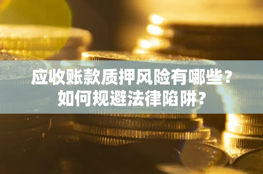 北京应收账款质押风险有哪些？如何规避法律陷阱？