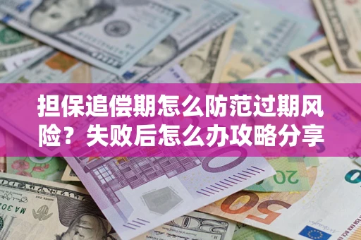 北京担保追偿期怎么防范过期风险？失败后怎么办攻略分享
