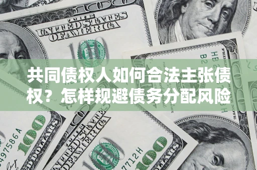 北京共同债权人如何合法主张债权？怎样规避债务分配风险？