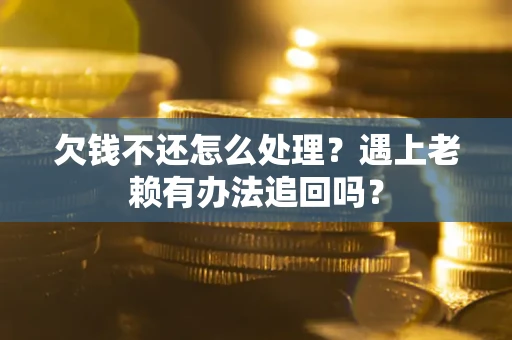 北京欠钱不还怎么处理？遇上老赖有办法追回吗？