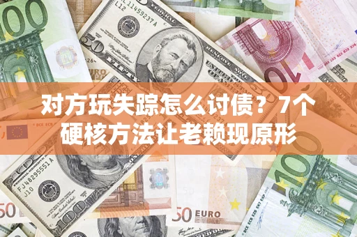 北京对方玩失踪怎么讨债？7个硬核方法让老赖现原形