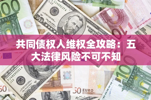 北京共同债权人维权全攻略：五大法律风险不可不知