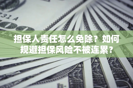 北京担保人责任怎么免除？如何规避担保风险不被连累？