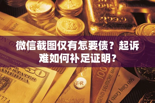 北京微信截图仅有怎要债？起诉难如何补足证明？