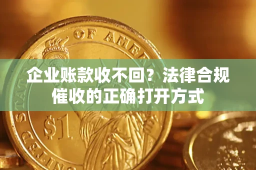 北京企业账款收不回？法律合规催收的正确打开方式
