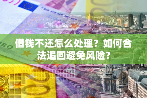 北京借钱不还怎么处理？如何合法追回避免风险？