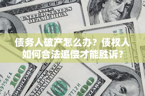 北京债务人破产怎么办？债权人如何合法追偿才能胜诉？