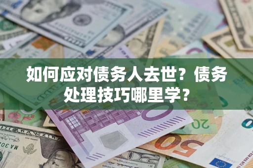 北京如何应对债务人去世？债务处理技巧哪里学？