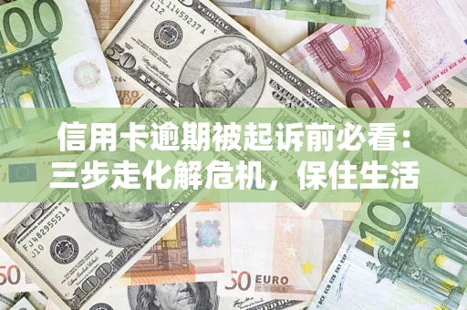 北京信用卡逾期被起诉前必看：三步走化解危机，保住生活尊严