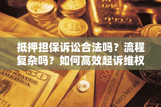 北京抵押担保诉讼合法吗？流程复杂吗？如何高效起诉维权？