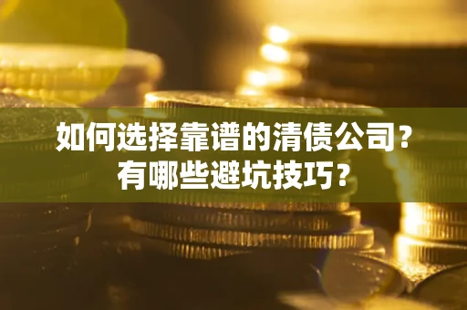 北京如何选择靠谱的清债公司？有哪些避坑技巧？