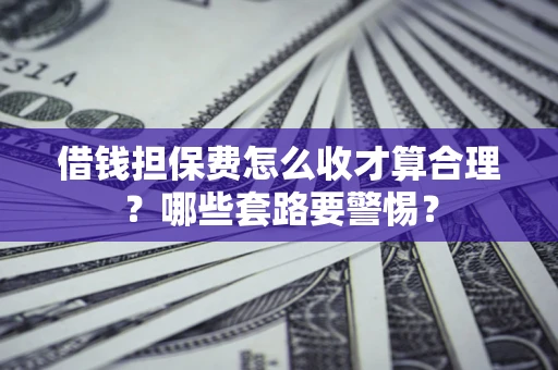 北京借钱担保费怎么收才算合理？哪些套路要警惕？