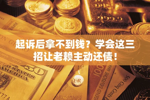 北京起诉后拿不到钱？学会这三招让老赖主动还债！