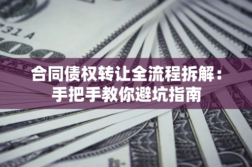 北京合同债权转让全流程拆解：手把手教你避坑指南