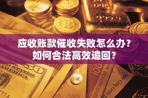 北京应收账款催收失败怎么办？如何合法高效追回？
