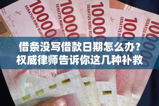 北京借条没写借款日期怎么办？权威律师告诉你这几种补救方法！