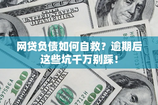 北京网贷负债如何自救？逾期后这些坑千万别踩！