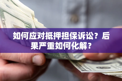 北京如何应对抵押担保诉讼？后果严重如何化解？
