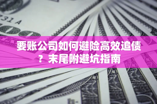 北京要账公司如何避险高效追债？末尾附避坑指南
