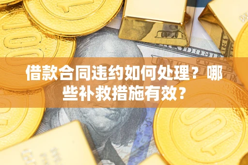 北京借款合同违约如何处理？哪些补救措施有效？