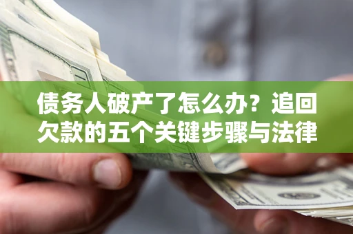 北京债务人破产了怎么办？追回欠款的五个关键步骤与法律策略