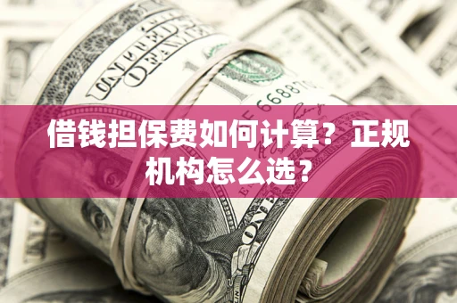 北京借钱担保费如何计算？正规机构怎么选？
