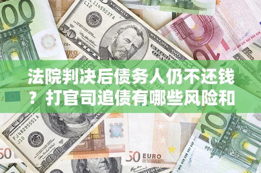 北京法院判决后债务人仍不还钱？打官司追债有哪些风险和技巧？