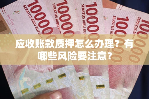 北京应收账款质押怎么办理？有哪些风险要注意？