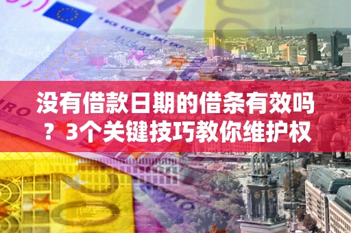 北京没有借款日期的借条有效吗？3个关键技巧教你维护权益