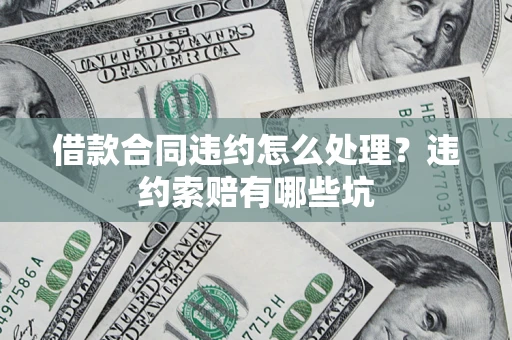 北京借款合同违约怎么处理？违约索赔有哪些坑