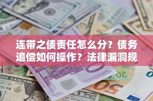 北京连带之债责任怎么分？债务追偿如何操作？法律漏洞规避指南