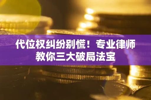 北京代位权纠纷别慌！专业律师教你三大破局法宝