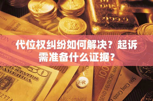 北京代位权纠纷如何解决？起诉需准备什么证据？