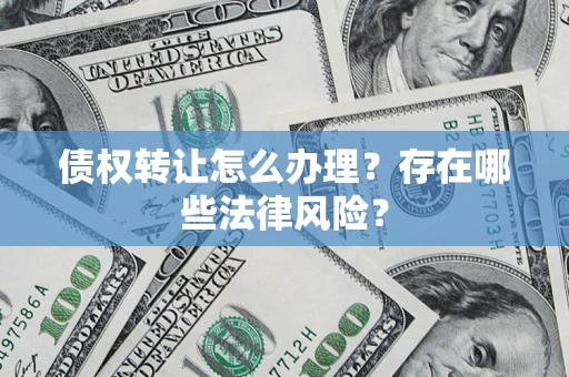 北京债权转让怎么办理？存在哪些法律风险？