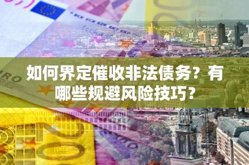 北京如何界定催收非法债务？有哪些规避风险技巧？