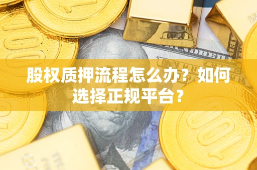 北京股权质押流程怎么办？如何选择正规平台？