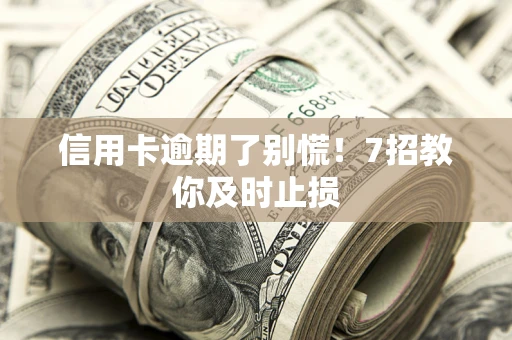 北京信用卡逾期了别慌！7招教你及时止损