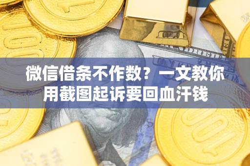 北京微信借条不作数？一文教你用截图起诉要回血汗钱
